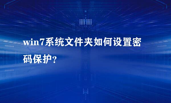 win7系统文件夹如何设置密码保护？