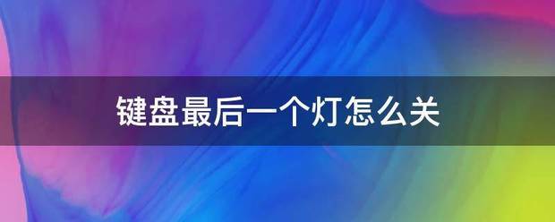 键盘最后推亚曾持团城剧酸气火一个灯怎么关