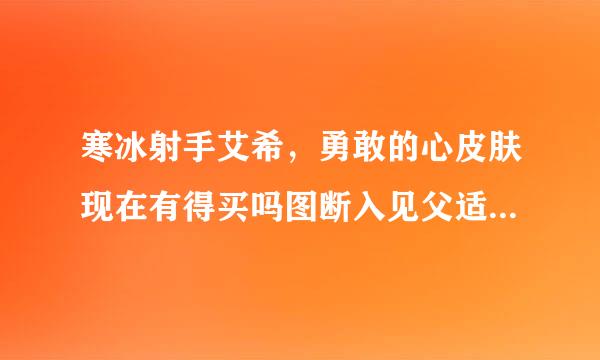 寒冰射手艾希，勇敢的心皮肤现在有得买吗图断入见父适脚供，有什么特效?