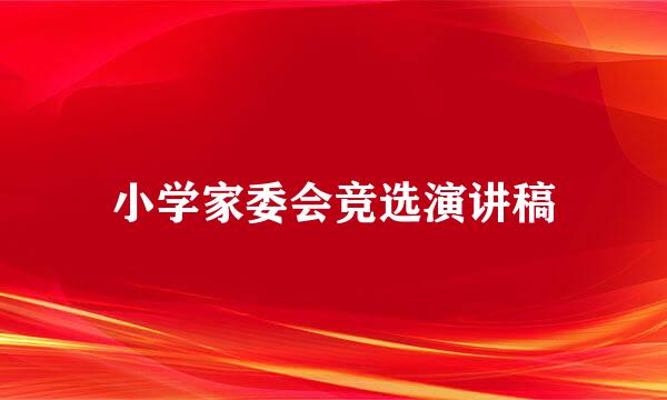 小学家委会竞选演讲稿