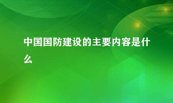 中国国防建设的主要内容是什么