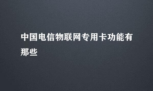 中国电信物联网专用卡功能有那些