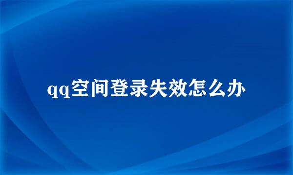 qq空间登录失效怎么办