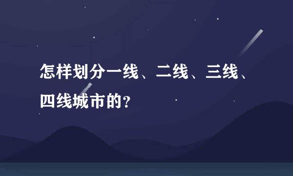 怎样划分一线、二线、三线、四线城市的？