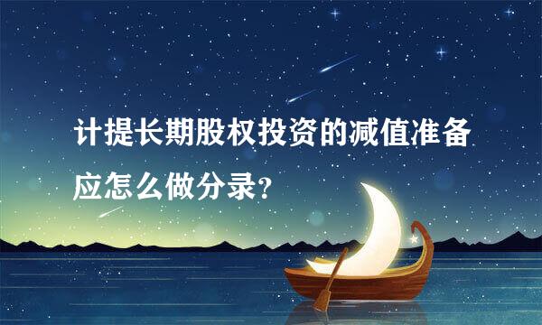 计提长期股权投资的减值准备应怎么做分录？