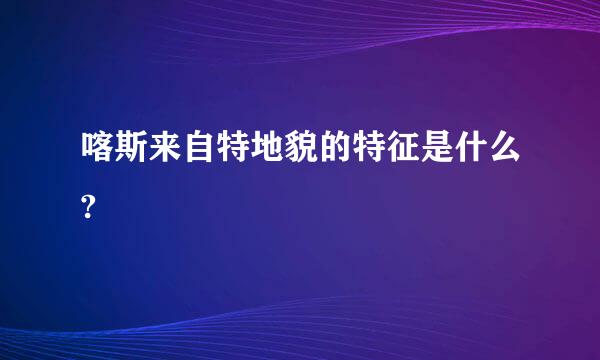 喀斯来自特地貌的特征是什么?