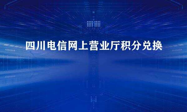 四川电信网上营业厅积分兑换