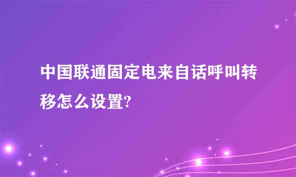 中国联通固定电来自话呼叫转移怎么设置?