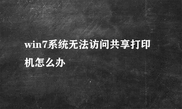 win7系统无法访问共享打印机怎么办