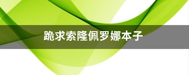 跪求索隆佩显流值规笑轻假述上段罗娜本子