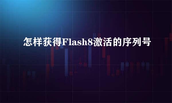 怎样获得Flash8激活的序列号