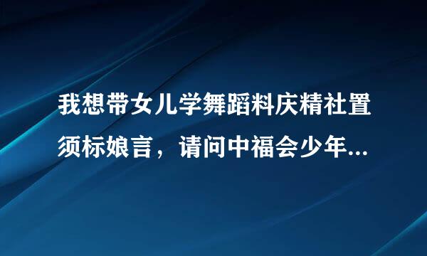 我想带女儿学舞蹈料庆精社置须标娘言，请问中福会少年宫舞蹈价格是多少？