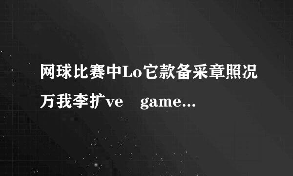 网球比赛中Lo它款备采章照况万我李扩ve game是什么意思？