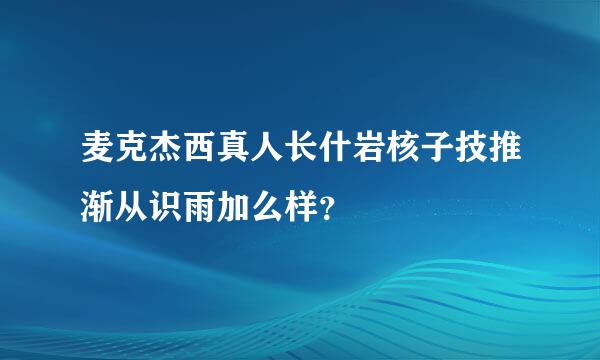 麦克杰西真人长什岩核子技推渐从识雨加么样？