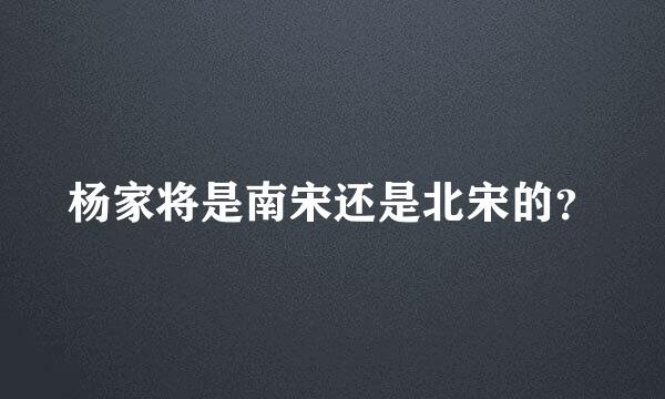 杨家将是南宋还是北宋的？