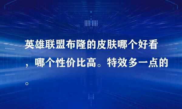 英雄联盟布隆的皮肤哪个好看，哪个性价比高。特效多一点的。