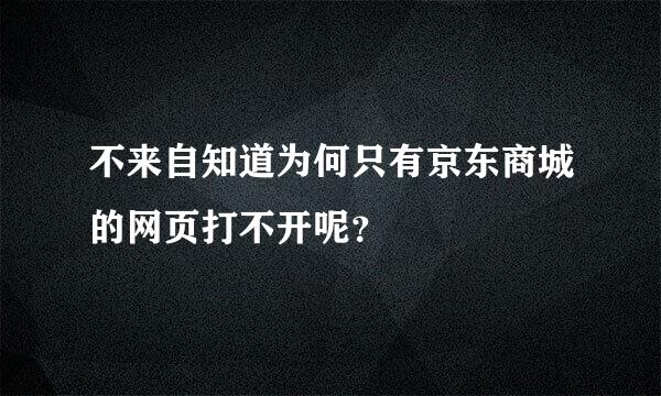 不来自知道为何只有京东商城的网页打不开呢？