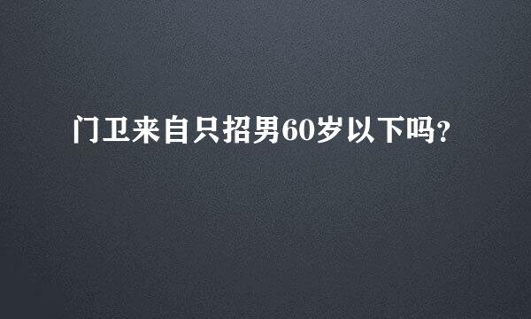 门卫来自只招男60岁以下吗？