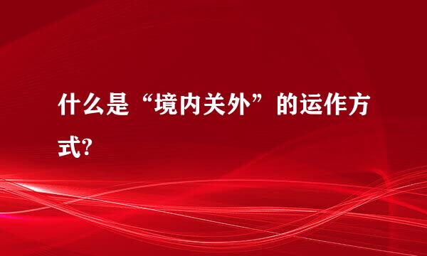 什么是“境内关外”的运作方式?