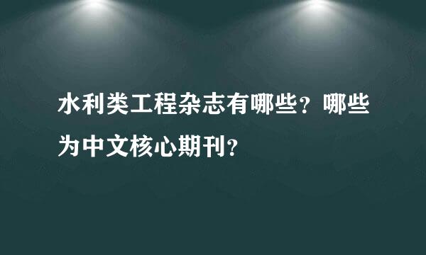 水利类工程杂志有哪些？哪些为中文核心期刊？