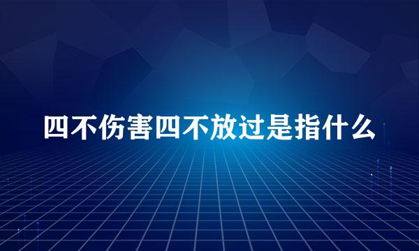 四不伤害四不放过是指什么