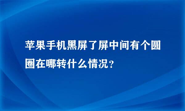 苹果手机黑屏了屏中间有个圆圈在哪转什么情况？