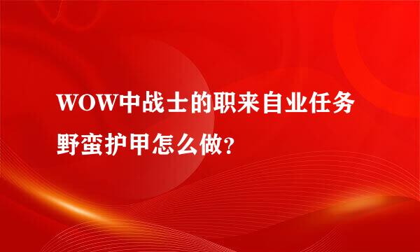 WOW中战士的职来自业任务野蛮护甲怎么做？