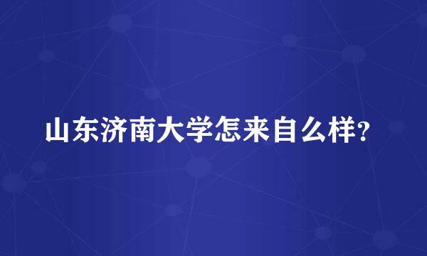 山东济南大学怎来自么样？