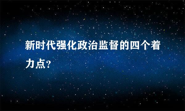 新时代强化政治监督的四个着力点？