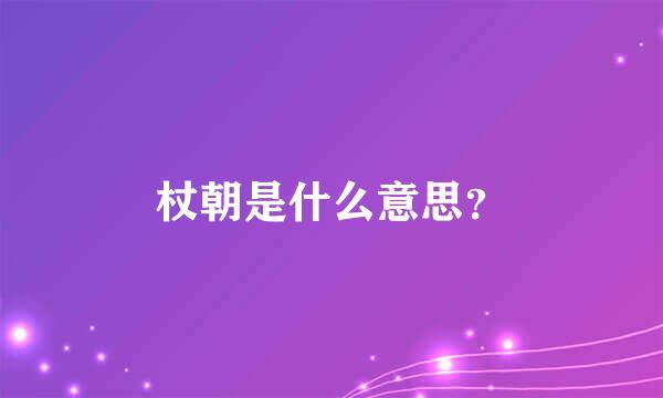 杖朝是什么意思？