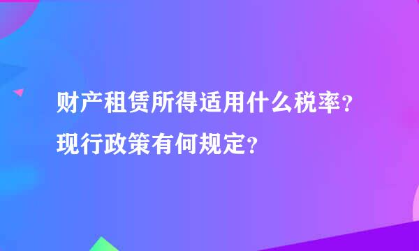 财产租赁所得适用什么税率？现行政策有何规定？