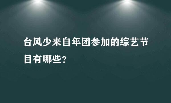 台风少来自年团参加的综艺节目有哪些？