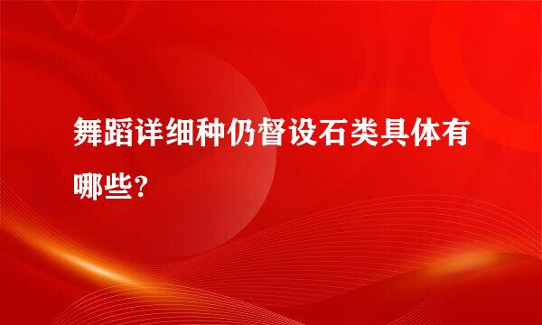 舞蹈详细种仍督设石类具体有哪些?