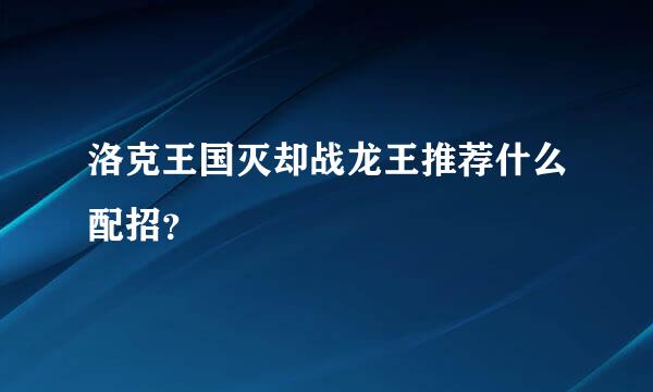 洛克王国灭却战龙王推荐什么配招？