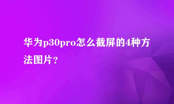 华为p30pro怎么截屏的4种方法图片？