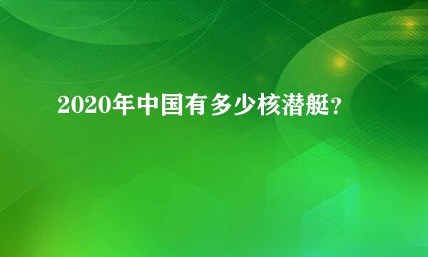 2020年中国有多少核潜艇？