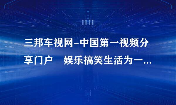 三邦车视网-中国第一视频分享门户 娱乐搞笑生活为一体,网络视频在线观看