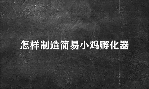 怎样制造简易小鸡孵化器