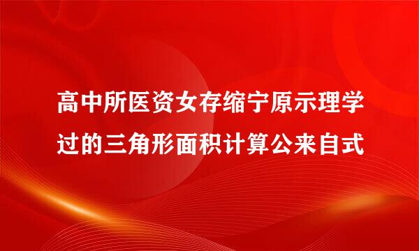 高中所医资女存缩宁原示理学过的三角形面积计算公来自式