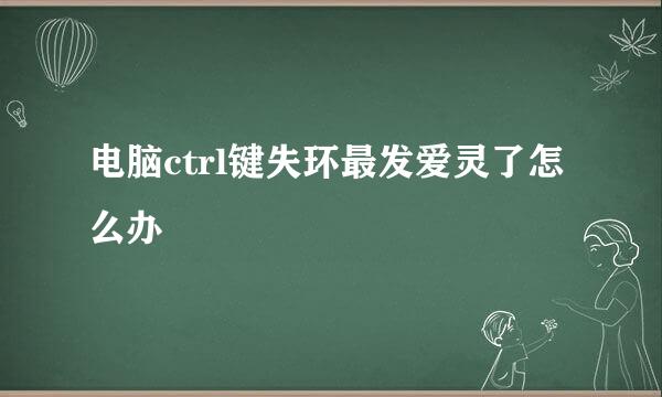 电脑ctrl键失环最发爱灵了怎么办