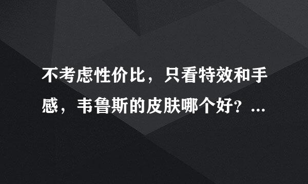 不考虑性价比，只看特效和手感，韦鲁斯的皮肤哪个好？不要情人节深德父从讲政艺太眼硫的那个