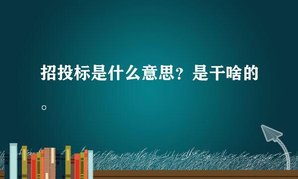 招投标是什么意思？是干啥的。