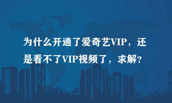 为什么开通了爱奇艺VIP，还是看不了VIP视频了，求解？