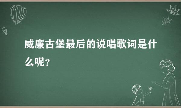 威廉古堡最后的说唱歌词是什么呢？