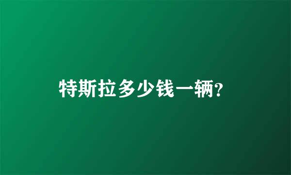 特斯拉多少钱一辆？