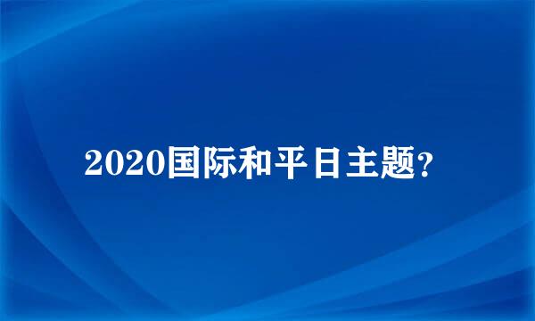 2020国际和平日主题？