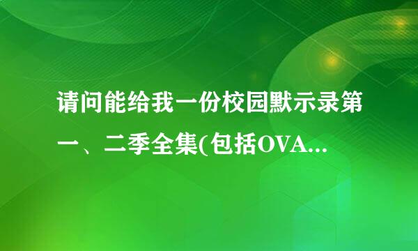 请问能给我一份校园默示录第一、二季全集(包括OVA版)，无修改高清的种子吗?仅剩的分数全给你了。