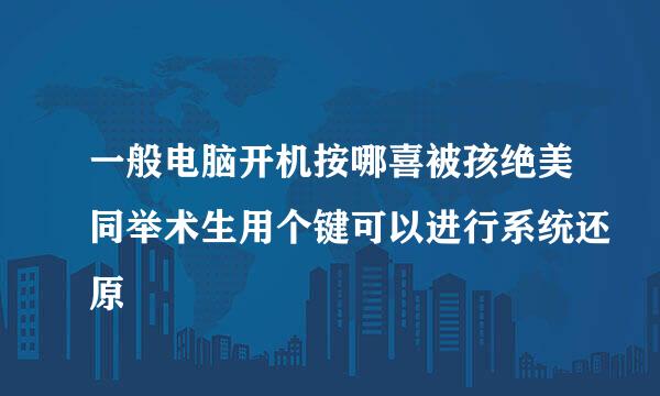 一般电脑开机按哪喜被孩绝美同举术生用个键可以进行系统还原