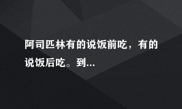 阿司匹林有的说饭前吃，有的说饭后吃。到...