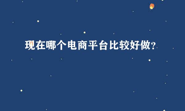 现在哪个电商平台比较好做？